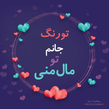 عکس پروفایل تورنگ جانم تو مال منی و عکس نوشته